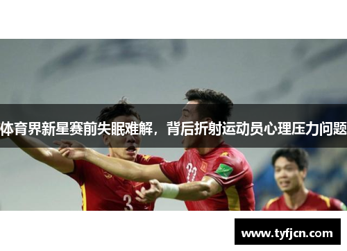 体育界新星赛前失眠难解，背后折射运动员心理压力问题