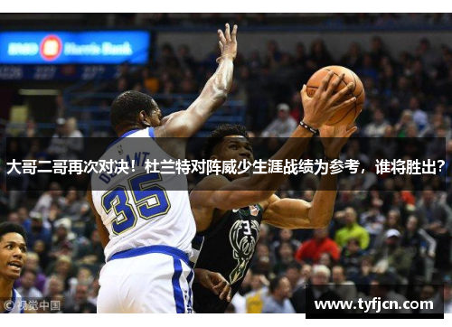 大哥二哥再次对决！杜兰特对阵威少生涯战绩为参考，谁将胜出？